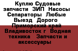 Куплю Судовые запчасти. ЗИП. Насосы. Сепараторы. Любые. Выезд. Дорого - Приморский край, Владивосток г. Водная техника » Запчасти и аксессуары   
